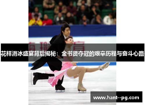 花样滑冰盛宴背后揭秘：金书贤夺冠的艰辛历程与奋斗心路