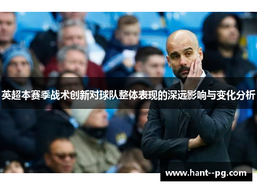 英超本赛季战术创新对球队整体表现的深远影响与变化分析 英超本赛季战术创新对球队整体表现的深远影响与变化分析