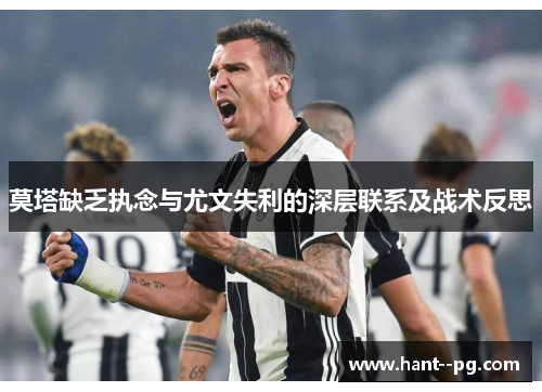 莫塔缺乏执念与尤文失利的深层联系及战术反思 莫塔缺乏执念与尤文失利的深层联系及战术反思