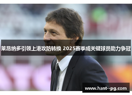 莱昂纳多引领上港攻防转换 2025赛季成关键球员助力争冠 莱昂纳多引领上港攻防转换 2025赛季成关键球员助力争冠