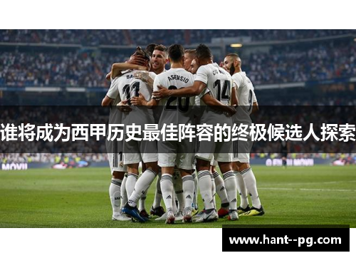 谁将成为西甲历史最佳阵容的终极候选人探索