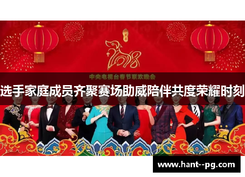 选手家庭成员齐聚赛场助威陪伴共度荣耀时刻