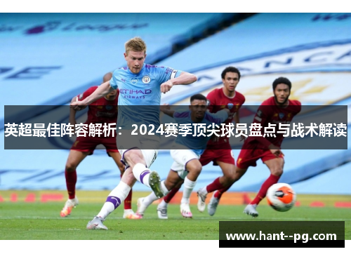 英超最佳阵容解析：2024赛季顶尖球员盘点与战术解读
