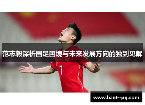 范志毅深析国足困境与未来发展方向的独到见解