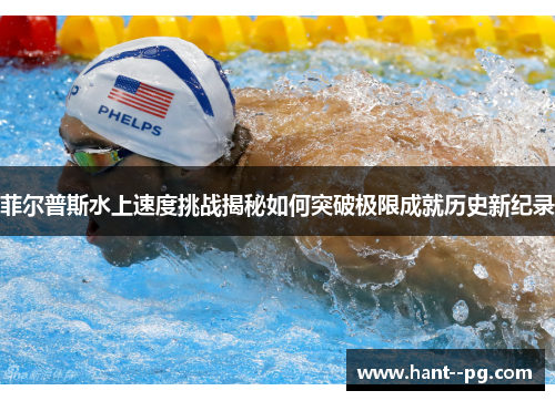 菲尔普斯水上速度挑战揭秘如何突破极限成就历史新纪录