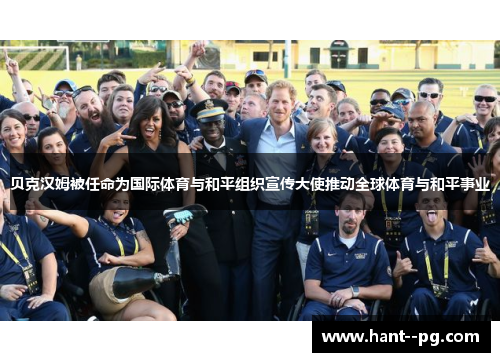 贝克汉姆被任命为国际体育与和平组织宣传大使推动全球体育与和平事业