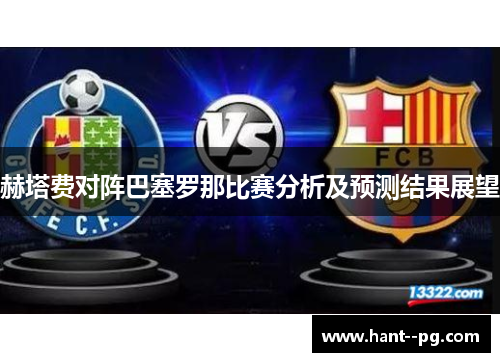 赫塔费对阵巴塞罗那比赛分析及预测结果展望