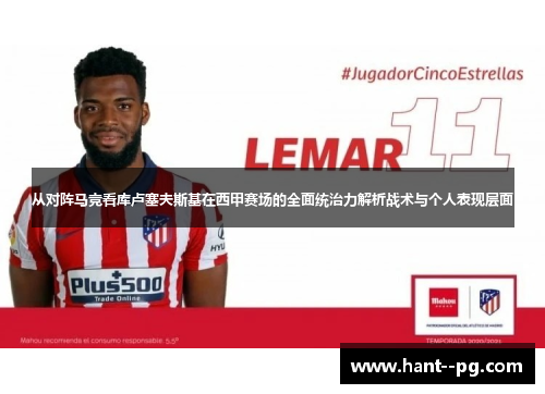 从对阵马竞看库卢塞夫斯基在西甲赛场的全面统治力解析战术与个人表现层面 从对阵马竞看库卢塞夫斯基在西甲赛场的全面统治力解析战术与个人表现层面