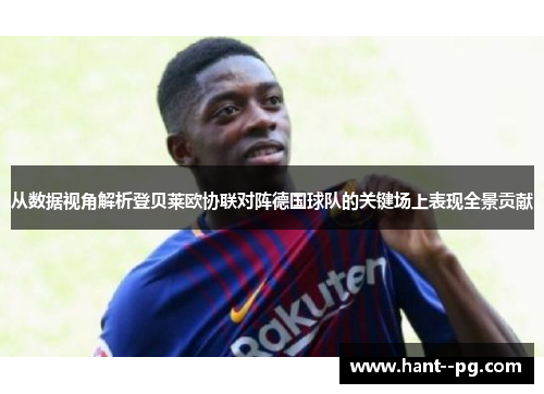 从数据视角解析登贝莱欧协联对阵德国球队的关键场上表现全景贡献 从数据视角解析登贝莱欧协联对阵德国球队的关键场上表现全景贡献