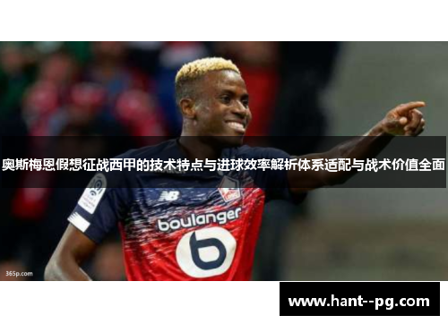奥斯梅恩假想征战西甲的技术特点与进球效率解析体系适配与战术价值全面 奥斯梅恩假想征战西甲的技术特点与进球效率解析体系适配与战术价值全面