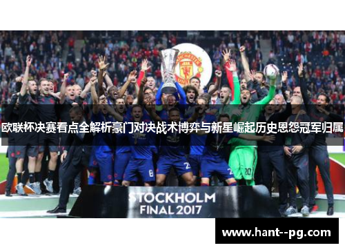 欧联杯决赛看点全解析豪门对决战术博弈与新星崛起历史恩怨冠军归属