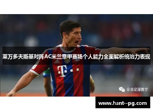 莱万多夫斯基对阵AC米兰意甲赛场个人能力全面解析统治力表现