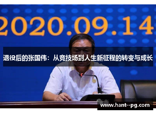 退役后的张国伟:从竞技场到人生新征程的转变与成长 退役后的张国伟:从竞技场到人生新征程的转变与成长