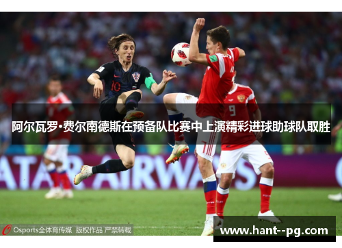 阿尔瓦罗·费尔南德斯在预备队比赛中上演精彩进球助球队取胜 阿尔瓦罗·费尔南德斯在预备队比赛中上演精彩进球助球队取胜