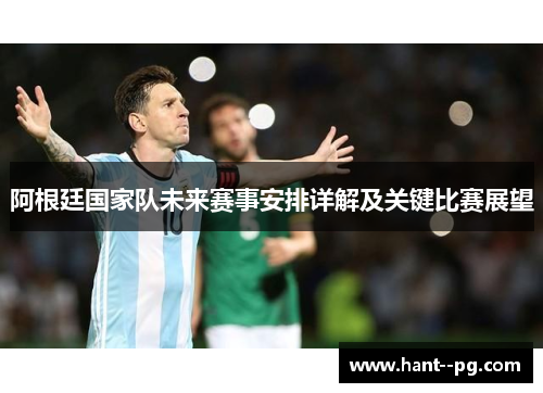 阿根廷国家队未来赛事安排详解及关键比赛展望 阿根廷国家队未来赛事安排详解及关键比赛展望