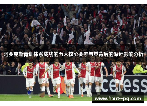 阿贾克斯青训体系成功的五大核心要素与其背后的深远影响分析