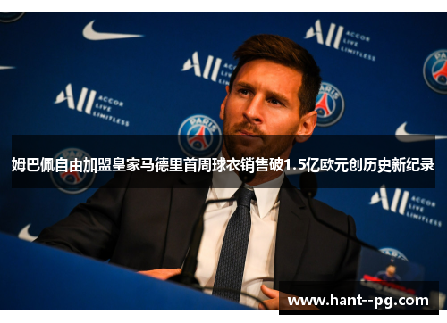 姆巴佩自由加盟皇家马德里首周球衣销售破1.5亿欧元创历史新纪录