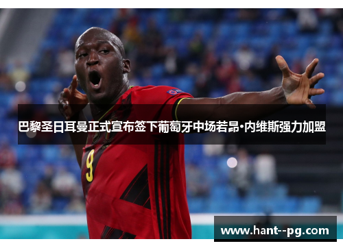 巴黎圣日耳曼正式宣布签下葡萄牙中场若昂·内维斯强力加盟