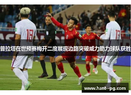 普拉塔在世预赛梅开二度展现边路突破威力助力球队获胜 普拉塔在世预赛梅开二度展现边路突破威力助力球队获胜