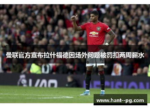 曼联官方宣布拉什福德因场外问题被罚扣两周薪水 曼联官方宣布拉什福德因场外问题被罚扣两周薪水