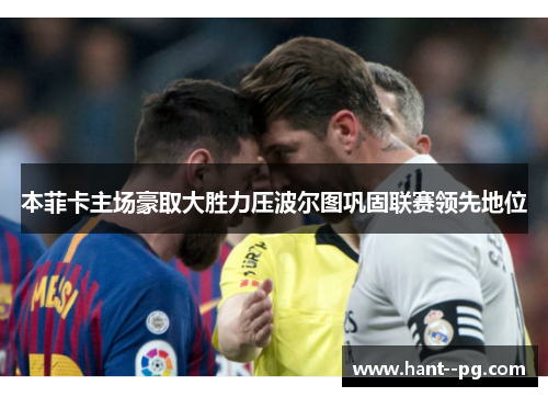 本菲卡主场豪取大胜力压波尔图巩固联赛领先地位 本菲卡主场豪取大胜力压波尔图巩固联赛领先地位