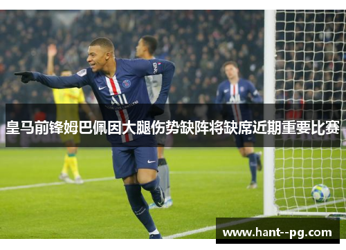 皇马前锋姆巴佩因大腿伤势缺阵将缺席近期重要比赛
