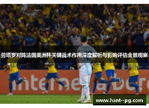 劳塔罗对阵法国美洲杯关键战术作用深度解析与影响评估全景观察