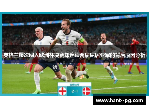 英格兰屡次闯入欧洲杯决赛却连续两届屈居亚军的背后原因分析