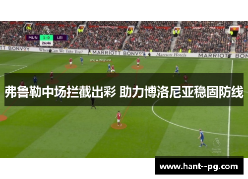 弗鲁勒中场拦截出彩 助力博洛尼亚稳固防线 弗鲁勒中场拦截出彩 助力博洛尼亚稳固防线