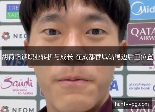 胡荷韬谈职业转折与成长 在成都蓉城站稳边后卫位置